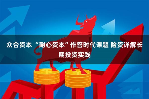 众合资本 “耐心资本”作答时代课题 险资详解长期投资实践