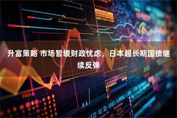 升富策略 市场暂缓财政忧虑，日本超长期国债继续反弹
