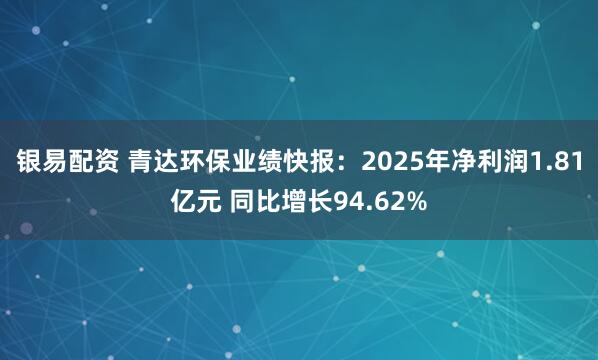 银易配资 青达环保业绩快报：2025年净利润1.81亿元 同比增长94.62%