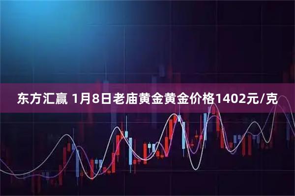 东方汇赢 1月8日老庙黄金黄金价格1402元/克