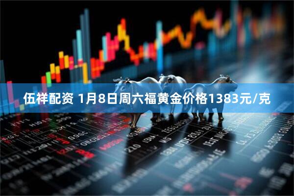 伍祥配资 1月8日周六福黄金价格1383元/克