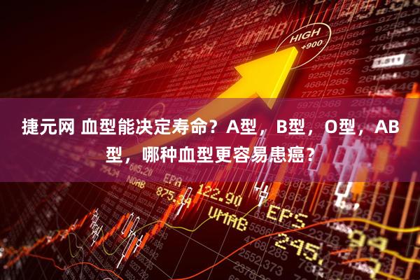 捷元网 血型能决定寿命？A型，B型，O型，AB型，哪种血型更容易患癌？