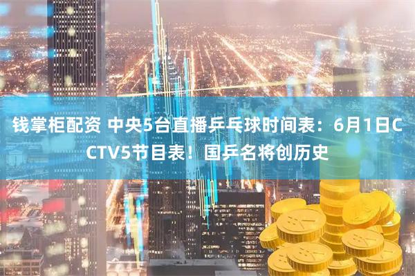 钱掌柜配资 中央5台直播乒乓球时间表：6月1日CCTV5节目表！国乒名将创历史